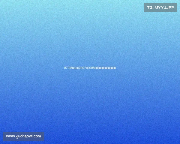 07-08赛事 重温2007至2008赛季经典赛事光辉岁月记忆瞬间
