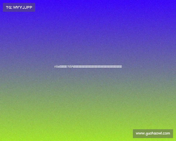 nba的直播赛事 NBA篮球赛事直播实时在线观看精彩对决球星巅峰之战球迷专属狂欢夜不容错过